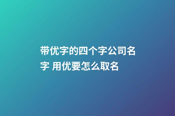 带优字的四个字公司名字 用优要怎么取名-第1张-公司起名-玄机派